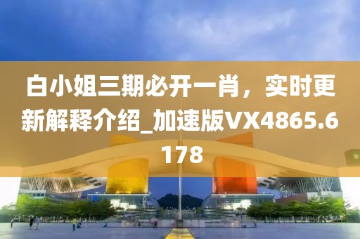 白小姐三期必開一肖，實時更新解釋介紹_加速版VX4865.6178