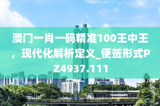 澳門(mén)一肖一碼精準(zhǔn)100王中王，現(xiàn)代化解析定義_便簽形式PZ4937.111