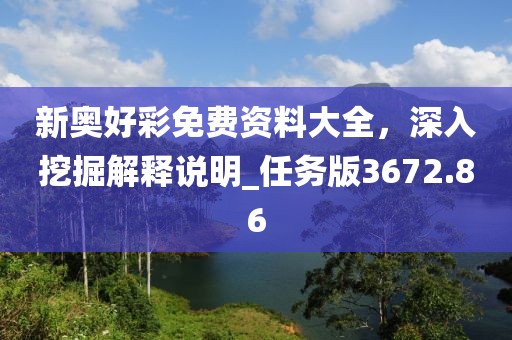 新奧好彩免費資料大全，深入挖掘解釋說明_任務(wù)版3672.86