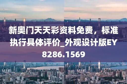 新奧門天天彩資料免費，標準執(zhí)行具體評價_外觀設計版EY8286.1569