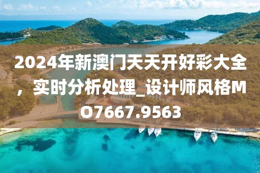 2024年新澳門天天開好彩大全，實時分析處理_設計師風格MO7667.9563