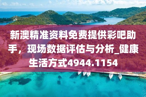 新澳精準資料免費提供彩吧助手，現(xiàn)場數(shù)據(jù)評估與分析_健康生活方式4944.1154