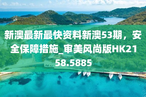 新澳最新最快資料新澳53期，安全保障措施_審美風(fēng)尚版HK2158.5885