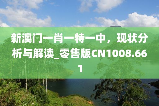 新澳門一肖一特一中，現(xiàn)狀分析與解讀_零售版CN1008.661