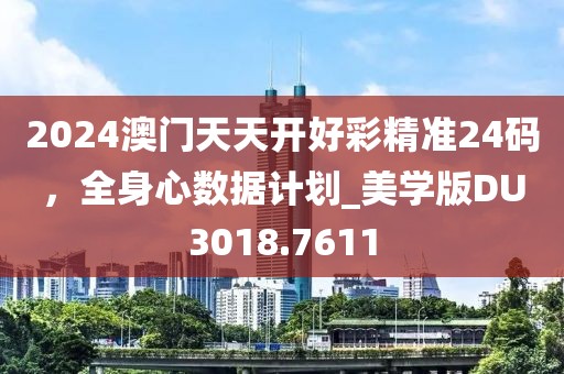 2024澳門天天開好彩精準(zhǔn)24碼，全身心數(shù)據(jù)計(jì)劃_美學(xué)版DU3018.7611