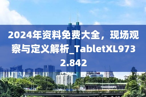 2024年資料免費大全，現(xiàn)場觀察與定義解析_TabletXL9732.842