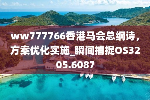 ww777766香港馬會總綱詩，方案優(yōu)化實(shí)施_瞬間捕捉OS3205.6087