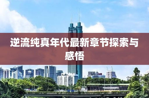逆流純真年代最新章節(jié)探索與感悟