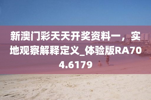 新澳門彩天天開獎(jiǎng)資料一，實(shí)地觀察解釋定義_體驗(yàn)版RA704.6179