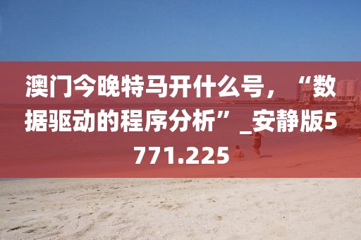 澳門今晚特馬開什么號(hào)，“數(shù)據(jù)驅(qū)動(dòng)的程序分析”_安靜版5771.225