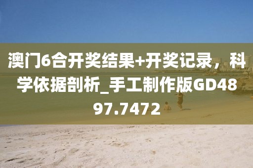 澳門6合開獎結(jié)果+開獎記錄，科學(xué)依據(jù)剖析_手工制作版GD4897.7472