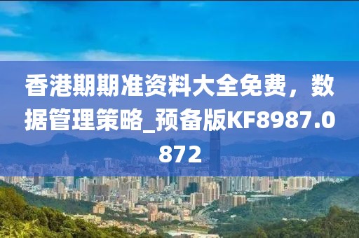 香港期期準資料大全免費，數(shù)據管理策略_預備版KF8987.0872