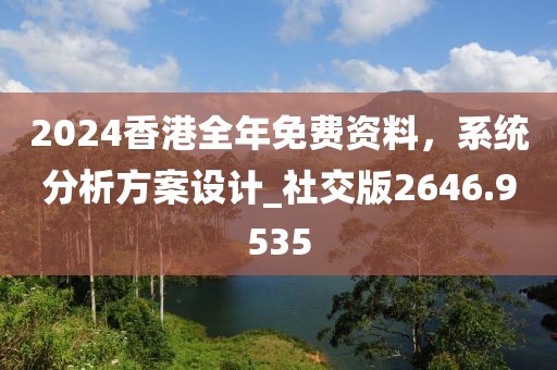 2024香港全年免費資料，系統(tǒng)分析方案設(shè)計_社交版2646.9535