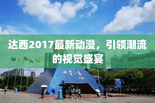 達(dá)西2017最新動(dòng)漫，引領(lǐng)潮流的視覺盛宴