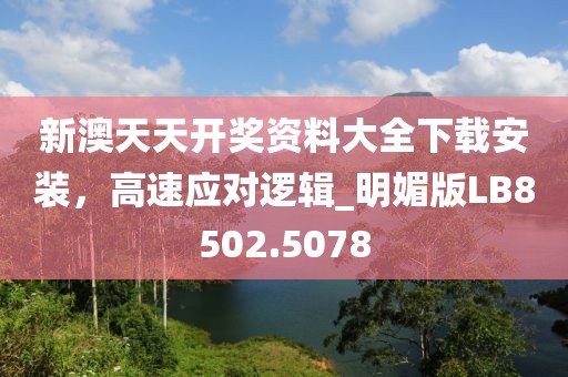 新澳天天開(kāi)獎(jiǎng)資料大全下載安裝，高速應(yīng)對(duì)邏輯_明媚版LB8502.5078
