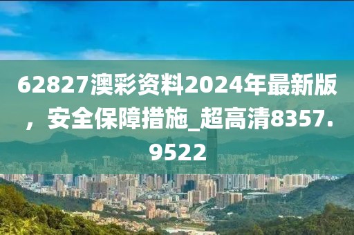 62827澳彩資料2024年最新版，安全保障措施_超高清8357.9522