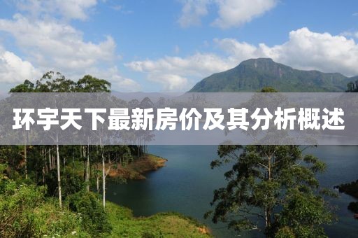 環(huán)宇天下最新房?jī)r(jià)及其分析概述