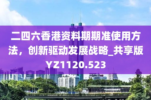 二四六香港資料期期準(zhǔn)使用方法，創(chuàng)新驅(qū)動(dòng)發(fā)展戰(zhàn)略_共享版YZ1120.523