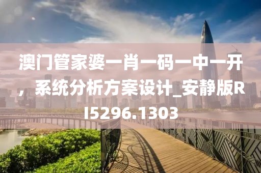 澳門管家婆一肖一碼一中一開，系統(tǒng)分析方案設(shè)計(jì)_安靜版RI5296.1303