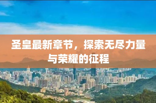 圣皇最新章節(jié)，探索無盡力量與榮耀的征程