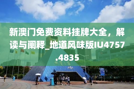 新澳門免費資料掛牌大全，解讀與闡釋_地道風味版IU4757.4835