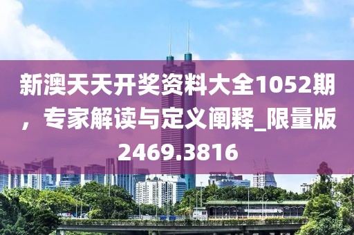 新澳天天開獎(jiǎng)資料大全1052期，專家解讀與定義闡釋_限量版2469.3816