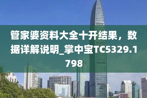 管家婆資料大全十開結(jié)果，數(shù)據(jù)詳解說明_掌中寶TC5329.1798