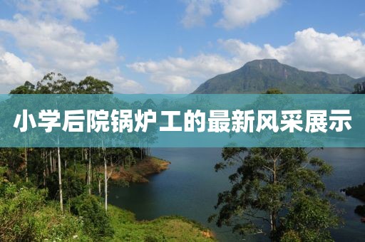 小學后院鍋爐工的最新風采展示