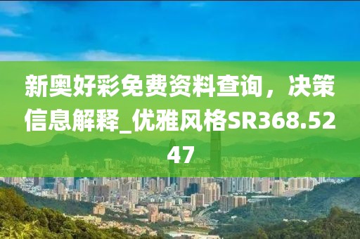 新奧好彩免費資料查詢，決策信息解釋_優(yōu)雅風(fēng)格SR368.5247
