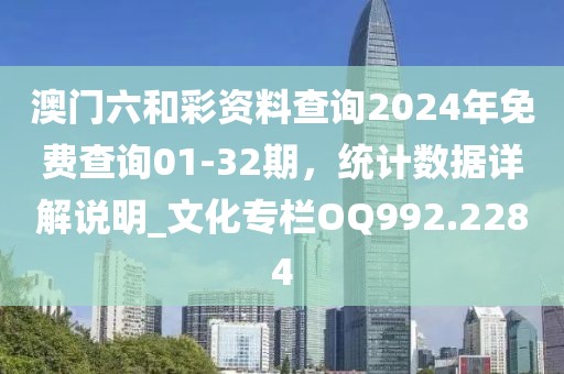 澳門六和彩資料查詢2024年免費(fèi)查詢01-32期，統(tǒng)計(jì)數(shù)據(jù)詳解說明_文化專欄OQ992.2284