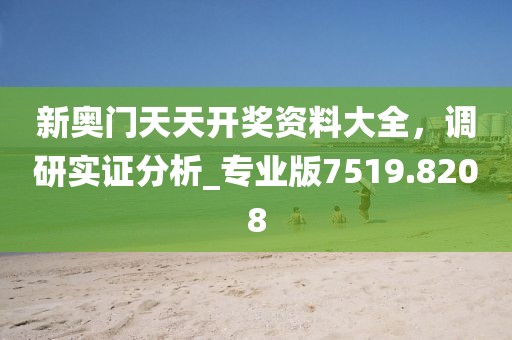 新奧門天天開獎資料大全，調(diào)研實(shí)證分析_專業(yè)版7519.8208
