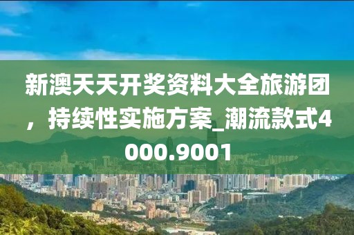 新澳天天開獎(jiǎng)資料大全旅游團(tuán)，持續(xù)性實(shí)施方案_潮流款式4000.9001