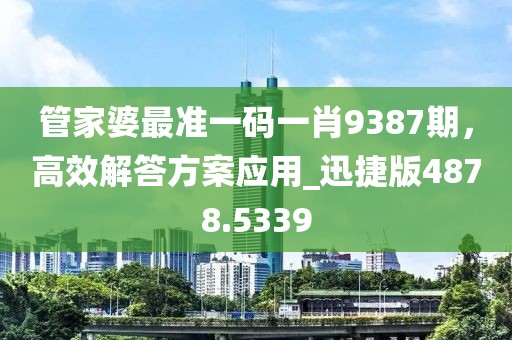 管家婆最準(zhǔn)一碼一肖9387期，高效解答方案應(yīng)用_迅捷版4878.5339