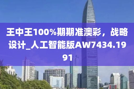 王中王100%期期準(zhǔn)澳彩，戰(zhàn)略設(shè)計(jì)_人工智能版AW7434.1991