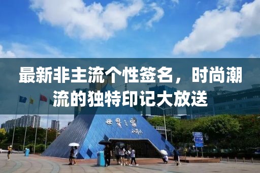 最新非主流個性簽名，時尚潮流的獨(dú)特印記大放送