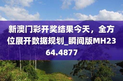 新澳門彩開獎結(jié)果今天，全方位展開數(shù)據(jù)規(guī)劃_瞬間版MH2364.4877