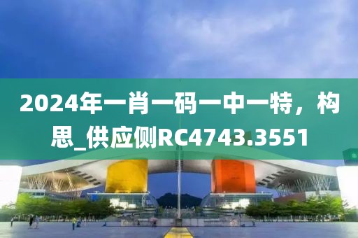 2024年一肖一碼一中一特，構(gòu)思_供應(yīng)側(cè)RC4743.3551