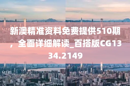 新澳精準(zhǔn)資料免費(fèi)提供510期，全面詳細(xì)解讀_百搭版CG1334.2149