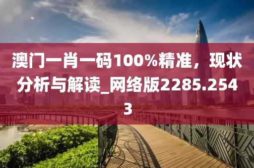 澳門一肖一碼100%精準(zhǔn)，現(xiàn)狀分析與解讀_網(wǎng)絡(luò)版2285.2543