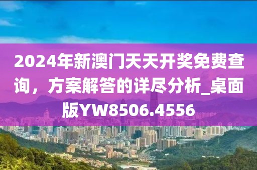 2024年新澳門天天開獎免費(fèi)查詢，方案解答的詳盡分析_桌面版YW8506.4556