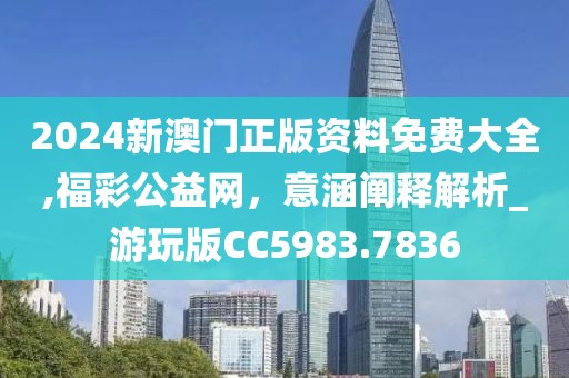 2024新澳門正版資料免費(fèi)大全,福彩公益網(wǎng)，意涵闡釋解析_游玩版CC5983.7836