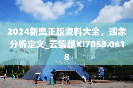 2024新奧正版資料大全，現(xiàn)象分析定義_云端版XI7058.0618