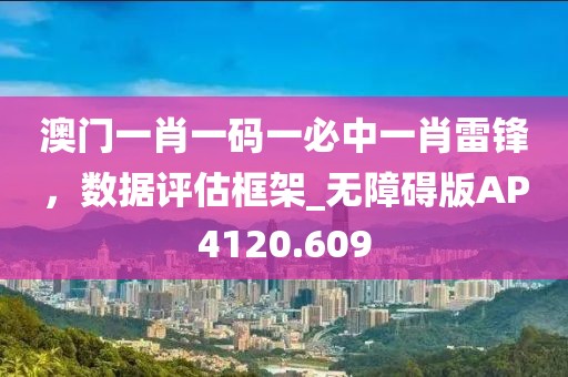 澳門一肖一碼一必中一肖雷鋒，數(shù)據(jù)評(píng)估框架_無障礙版AP4120.609