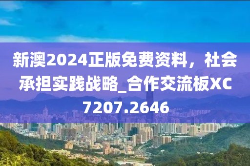 新澳2024正版免費(fèi)資料，社會承擔(dān)實(shí)踐戰(zhàn)略_合作交流板XC7207.2646