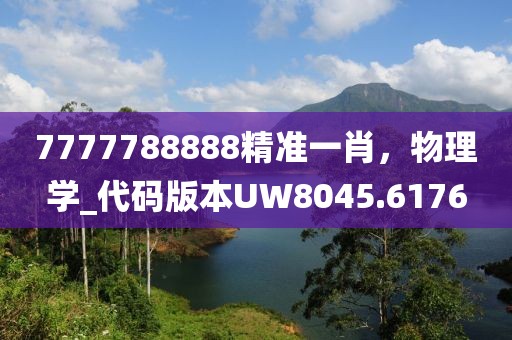 7777788888精準(zhǔn)一肖，物理學(xué)_代碼版本UW8045.6176