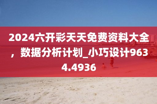 2024六開彩天天免費(fèi)資料大全，數(shù)據(jù)分析計(jì)劃_小巧設(shè)計(jì)9634.4936