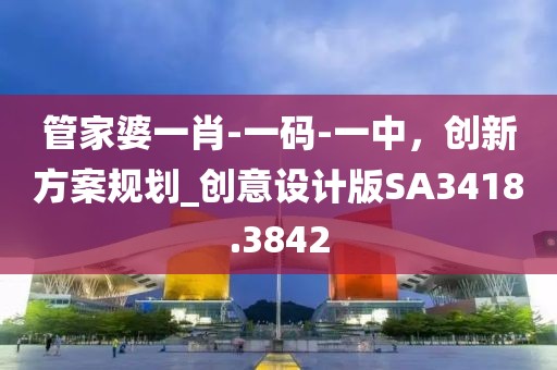 管家婆一肖-一碼-一中，創(chuàng)新方案規(guī)劃_創(chuàng)意設(shè)計(jì)版SA3418.3842