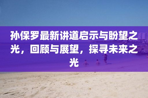 孫保羅最新講道啟示與盼望之光，回顧與展望，探尋未來之光