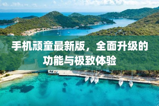 手機頑童最新版，全面升級的功能與極致體驗