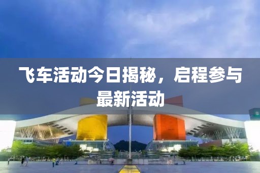 飛車活動今日揭秘，啟程參與最新活動